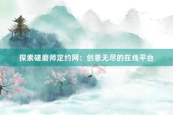 探索磋磨师定约网：创意无尽的在线平台